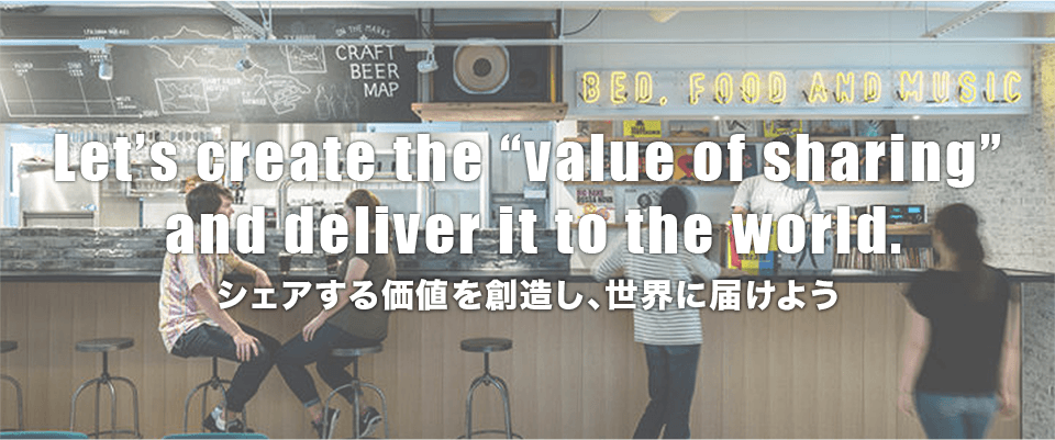 Let&rsquor;s create the &OpenCurlyDoubleQuote;value of sharing&rdquor; and deliver it to the world. シェアする価値を創造し、世界に届けよう